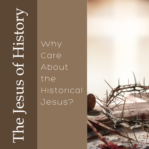The Jesus of History - Why Care about the Historical Jesus